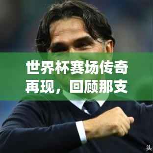 世界杯賽場(chǎng)傳奇再現(xiàn)，回顧那支亞軍球隊(duì)的榮耀時(shí)刻與精彩瞬間