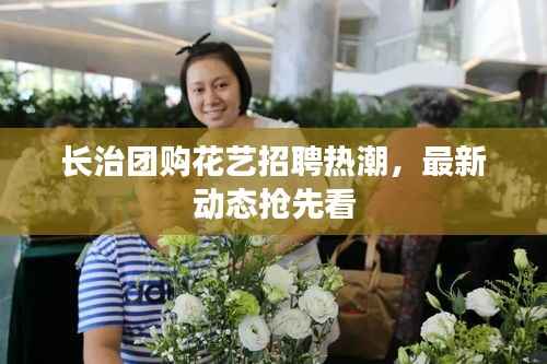 長治團(tuán)購花藝招聘熱潮，最新動(dòng)態(tài)搶先看