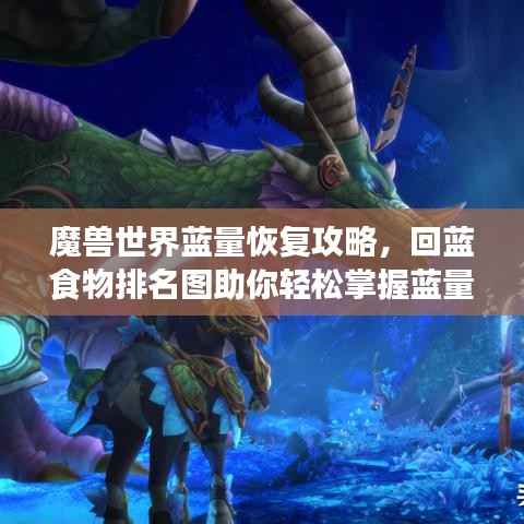 魔獸世界藍量恢復攻略，回藍食物排名圖助你輕松掌握藍量恢復技巧