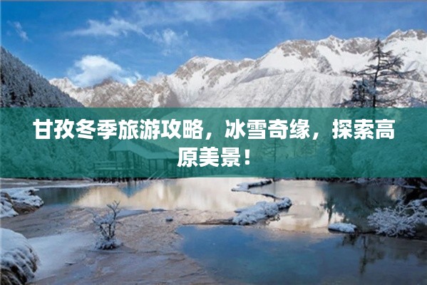 甘孜冬季旅游攻略，冰雪奇緣，探索高原美景！