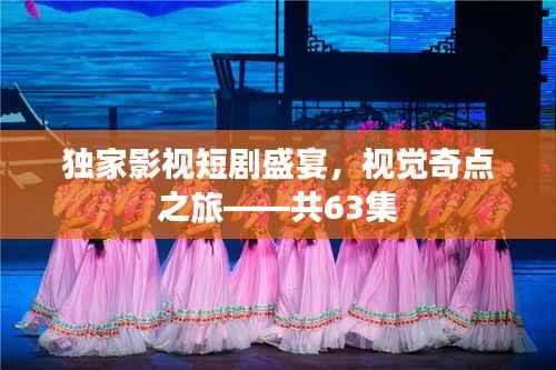 獨家影視短劇盛宴，視覺奇點之旅——共63集