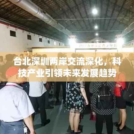 臺北深圳兩岸交流深化，科技產業引領未來發展趨勢