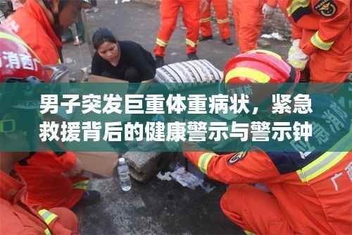 男子突發(fā)巨重體重病狀，緊急救援背后的健康警示與警示鐘敲響