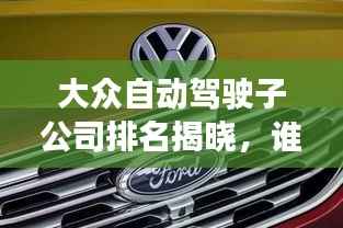 大眾自動駕駛子公司排名揭曉，誰領風騷？
