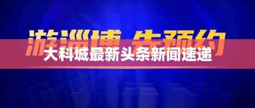 大科城最新頭條新聞速遞