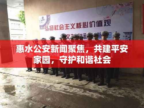 惠水公安新聞聚焦，共建平安家園，守護和諧社會