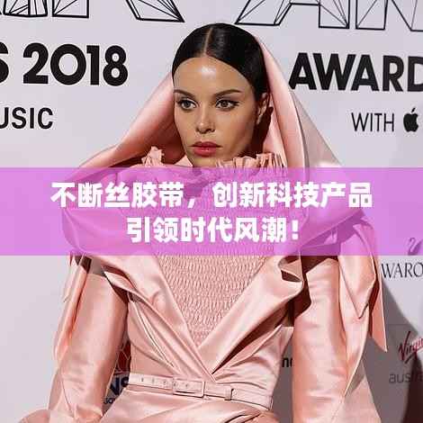 不斷絲膠帶，創(chuàng)新科技產(chǎn)品引領(lǐng)時(shí)代風(fēng)潮！