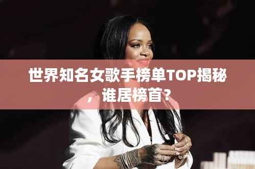 世界知名女歌手榜單TOP揭秘，誰居榜首？