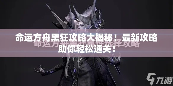 命運(yùn)方舟黑狂攻略大揭秘！最新攻略助你輕松通關(guān)！