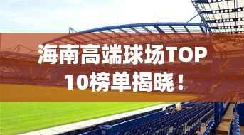海南高端球場TOP10榜單揭曉！