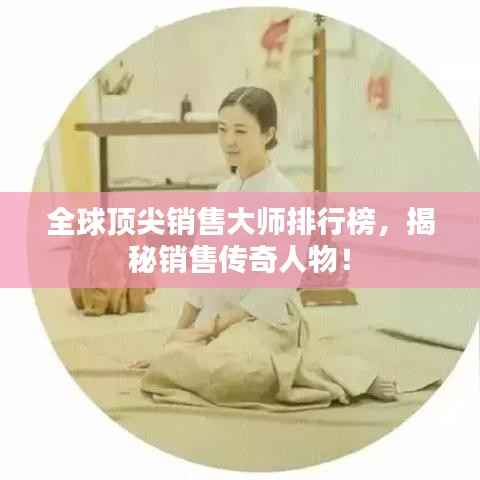 全球頂尖銷售大師排行榜，揭秘銷售傳奇人物！