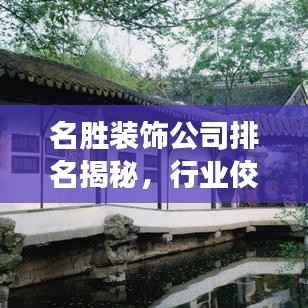 名勝裝飾公司排名揭秘，行業佼佼者榜單重磅出爐！
