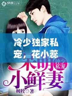 冷少獨家私寵，花小蕊的甜蜜愛戀之旅