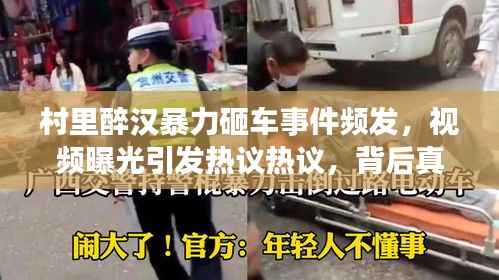 村里醉漢暴力砸車事件頻發(fā)，視頻曝光引發(fā)熱議熱議，背后真相究竟如何？