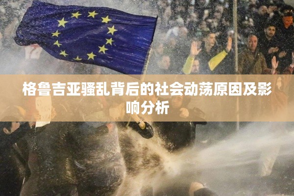 格魯吉亞騷亂背后的社會動蕩原因及影響分析