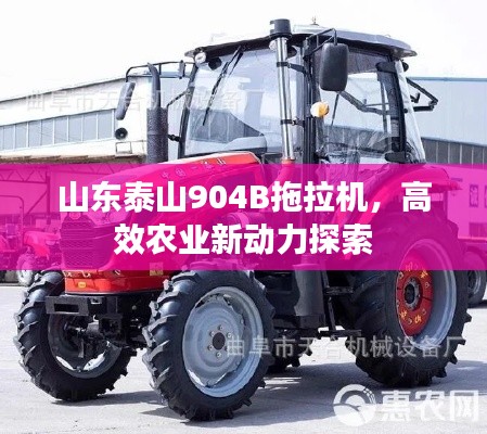 山東泰山904B拖拉機(jī)，高效農(nóng)業(yè)新動(dòng)力探索