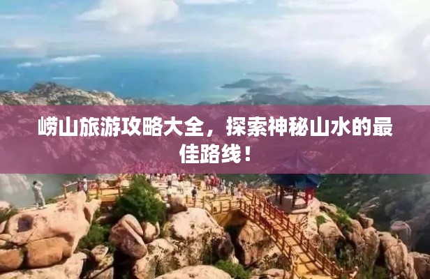 嶗山旅游攻略大全，探索神秘山水的最佳路線！