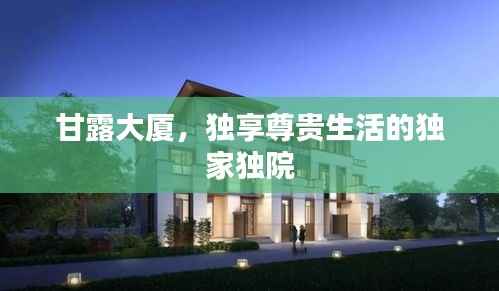 甘露大廈，獨享尊貴生活的獨家獨院