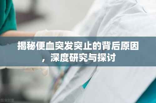 揭秘便血突發(fā)突止的背后原因，深度研究與探討