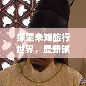 探索未知旅行世界，最新旅行先祖攻略視頻全解析