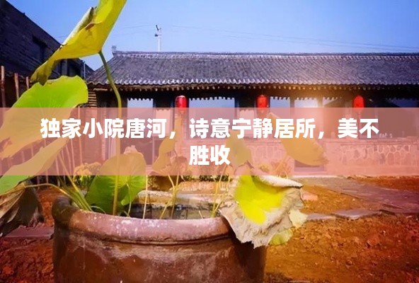 獨家小院唐河，詩意寧靜居所，美不勝收