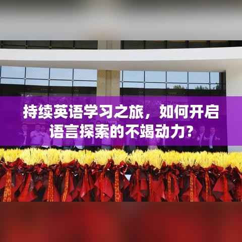 持續英語學習之旅，如何開啟語言探索的不竭動力？