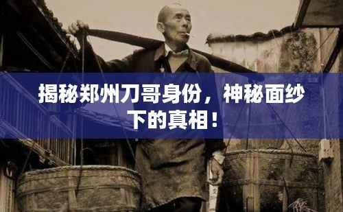 揭秘鄭州刀哥身份，神秘面紗下的真相！
