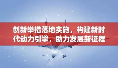 創新舉措落地實施，構建新時代動力引擎，助力發展新征程