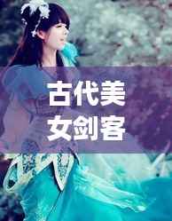 古代美女劍客風(fēng)云榜，十大劍俠驚艷排名！