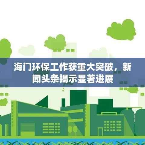 海門環(huán)保工作獲重大突破，新聞頭條揭示顯著進(jìn)展