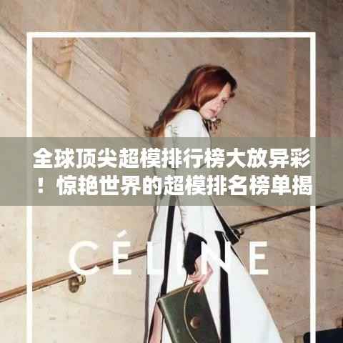 全球頂尖超模排行榜大放異彩！驚艷世界的超模排名榜單揭曉！