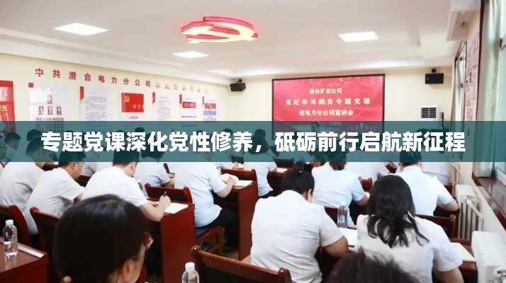 專題黨課深化黨性修養(yǎng)，砥礪前行啟航新征程