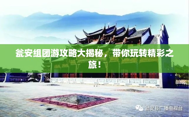 甕安組團游攻略大揭秘，帶你玩轉精彩之旅！
