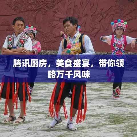 騰訊廚房，美食盛宴，帶你領略萬千風味