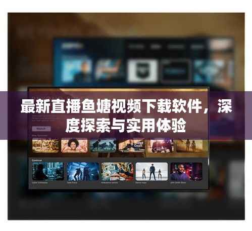 最新直播魚塘視頻下載軟件，深度探索與實用體驗