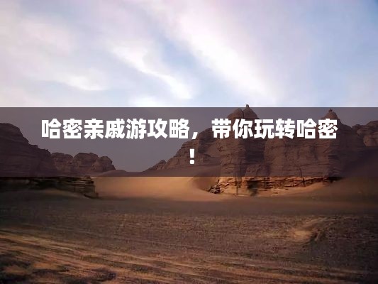 哈密親戚游攻略，帶你玩轉哈密！