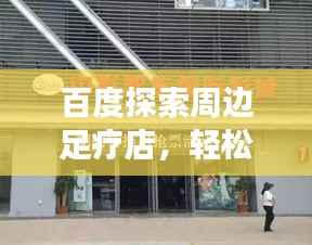 百度探索周邊足療店，輕松找到好去處