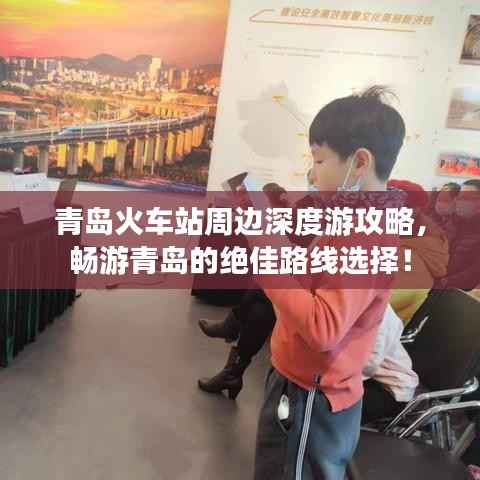 青島火車(chē)站周邊深度游攻略，暢游青島的絕佳路線(xiàn)選擇！