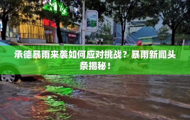 承德暴雨來襲如何應(yīng)對挑戰(zhàn)？暴雨新聞?lì)^條揭秘！