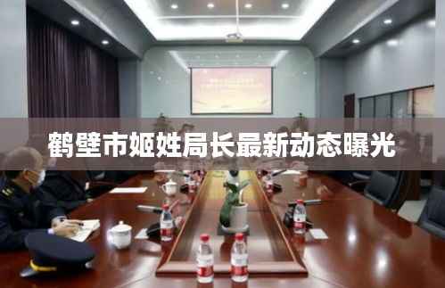 鶴壁市姬姓局長最新動態曝光