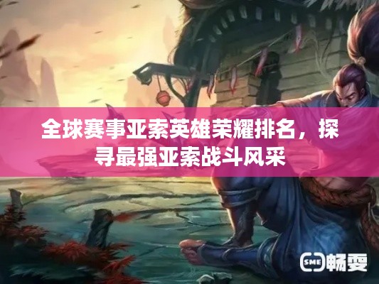 全球賽事亞索英雄榮耀排名，探尋最強亞索戰斗風采