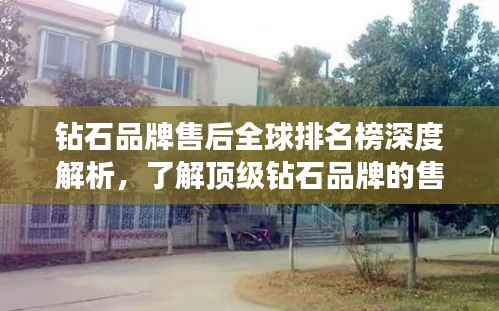 鉆石品牌售后全球排名榜深度解析，了解頂級鉆石品牌的售后服務(wù)實力