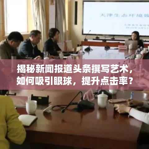 揭秘新聞報道頭條撰寫藝術，如何吸引眼球，提升點擊率？