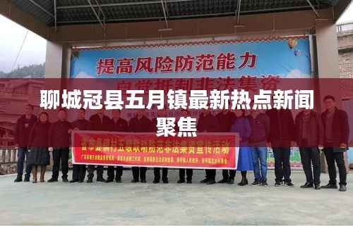 聊城冠縣五月鎮最新熱點新聞聚焦