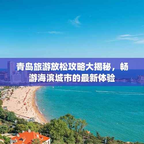 青島旅游放松攻略大揭秘，暢游海濱城市的最新體驗