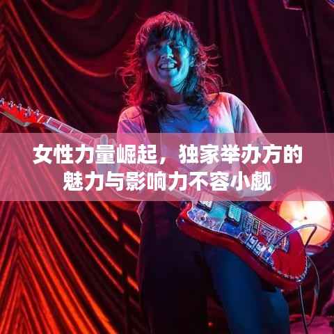 女性力量崛起，獨家舉辦方的魅力與影響力不容小覷