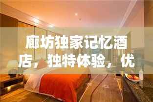廊坊獨家記憶酒店，獨特體驗，優越位置，必住之選！