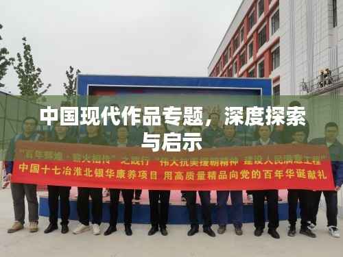 中國(guó)現(xiàn)代作品專(zhuān)題，深度探索與啟示