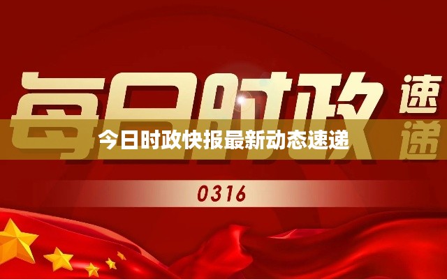 今日時政快報最新動態速遞