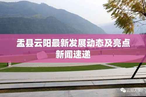 盂縣云陽最新發展動態及亮點新聞速遞